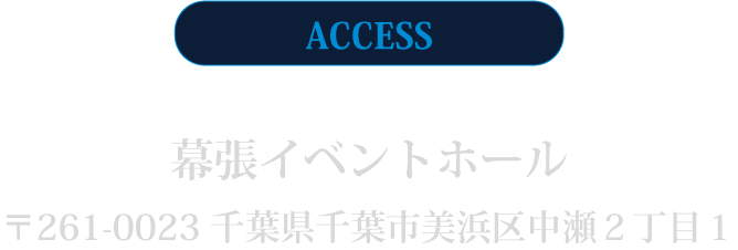 幕張イベントホール 〒261-0023 千葉県千葉市美浜区中瀬２丁目１