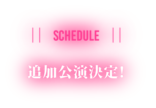 SCHEDULE 追加公演決定！