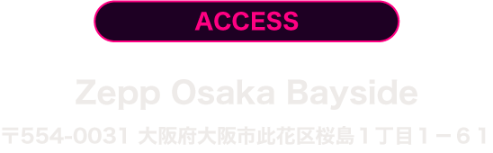 ACCESS Zepp Osaka Bayside 大阪府大阪市此花区桜島1-1-61