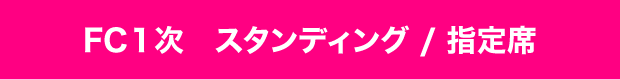 FC1次 1階スタンディング/2階指定席