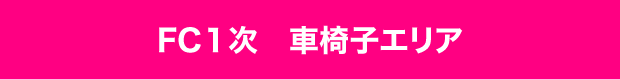 FC1次 車椅子エリア